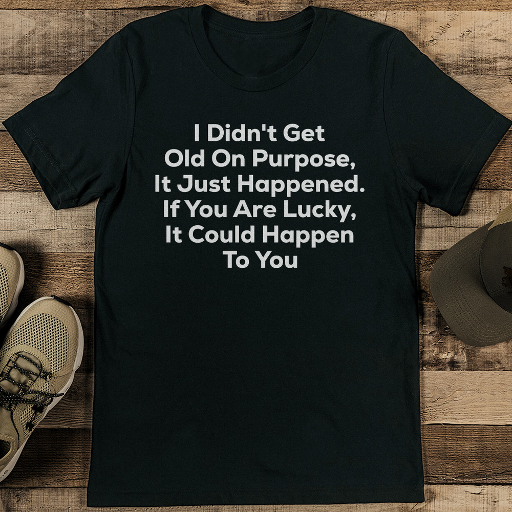 I Didn't Get Old On Purpose It Just Happened If You Are Lucky Tee
