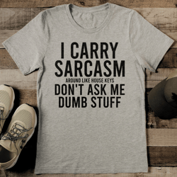 i carry sarcasm around like house keys don't ask me dumb stuff tee