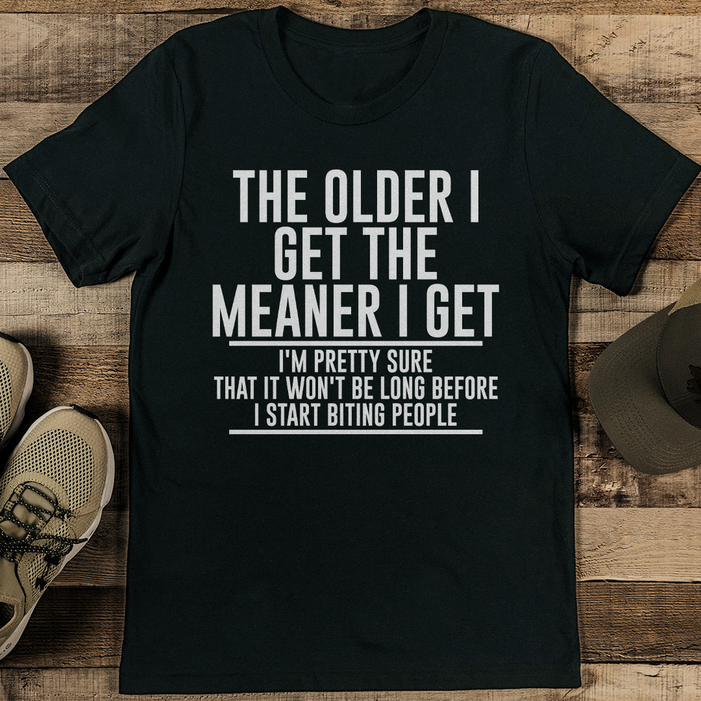 The Older I Get The Meaner I Get IM Pretty Sure That It Tee 1