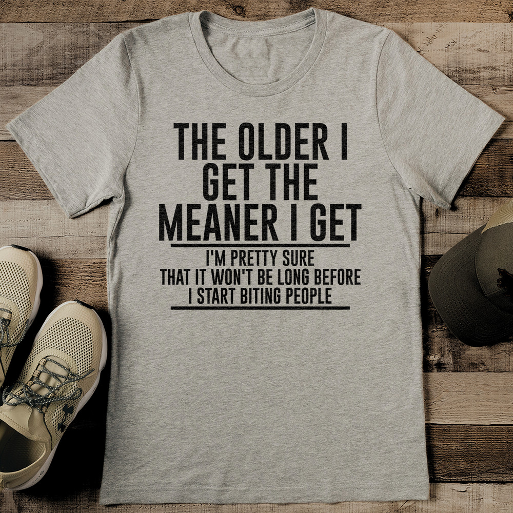 The Older I Get The Meaner I Get IM Pretty Sure That It Tee 2