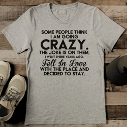 some people think i am going crazy the joke is on them tee