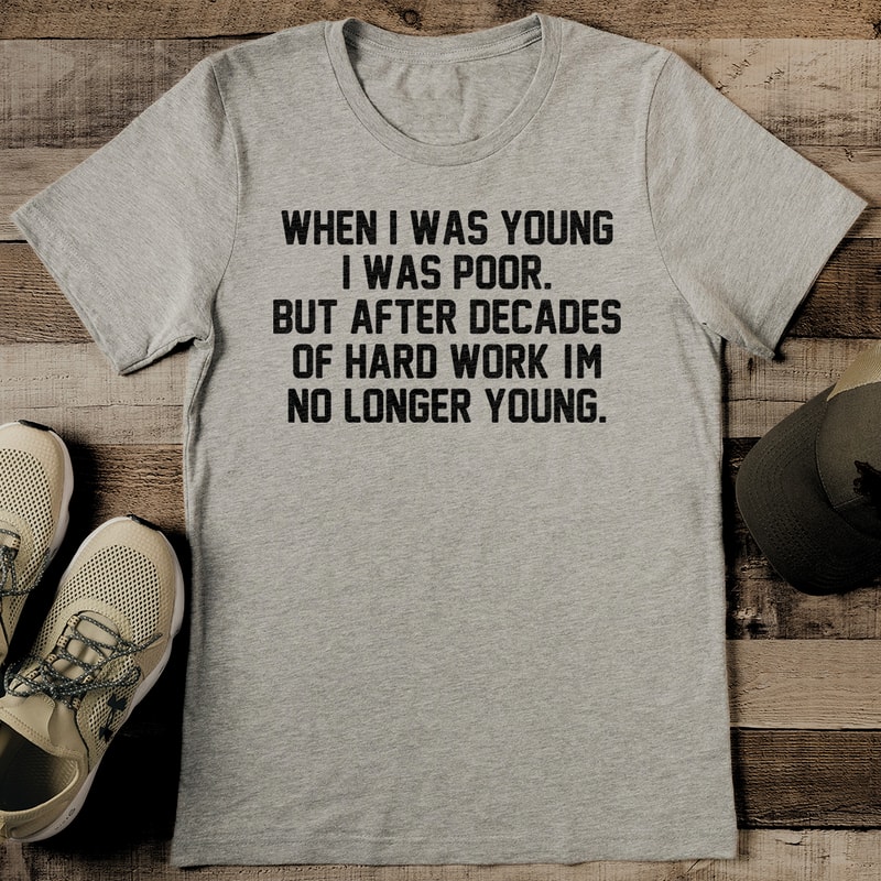 When I Was Young I Was Poor But After Decades Of Hard Work Tee 2