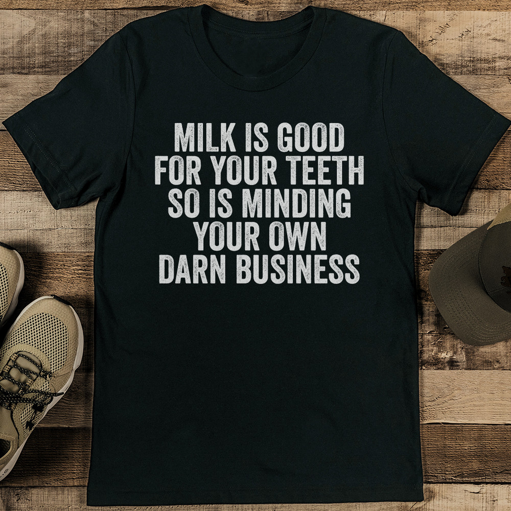 Milk Is Good Your Teeth So Is Minding Your Own Darm Business Tee 1