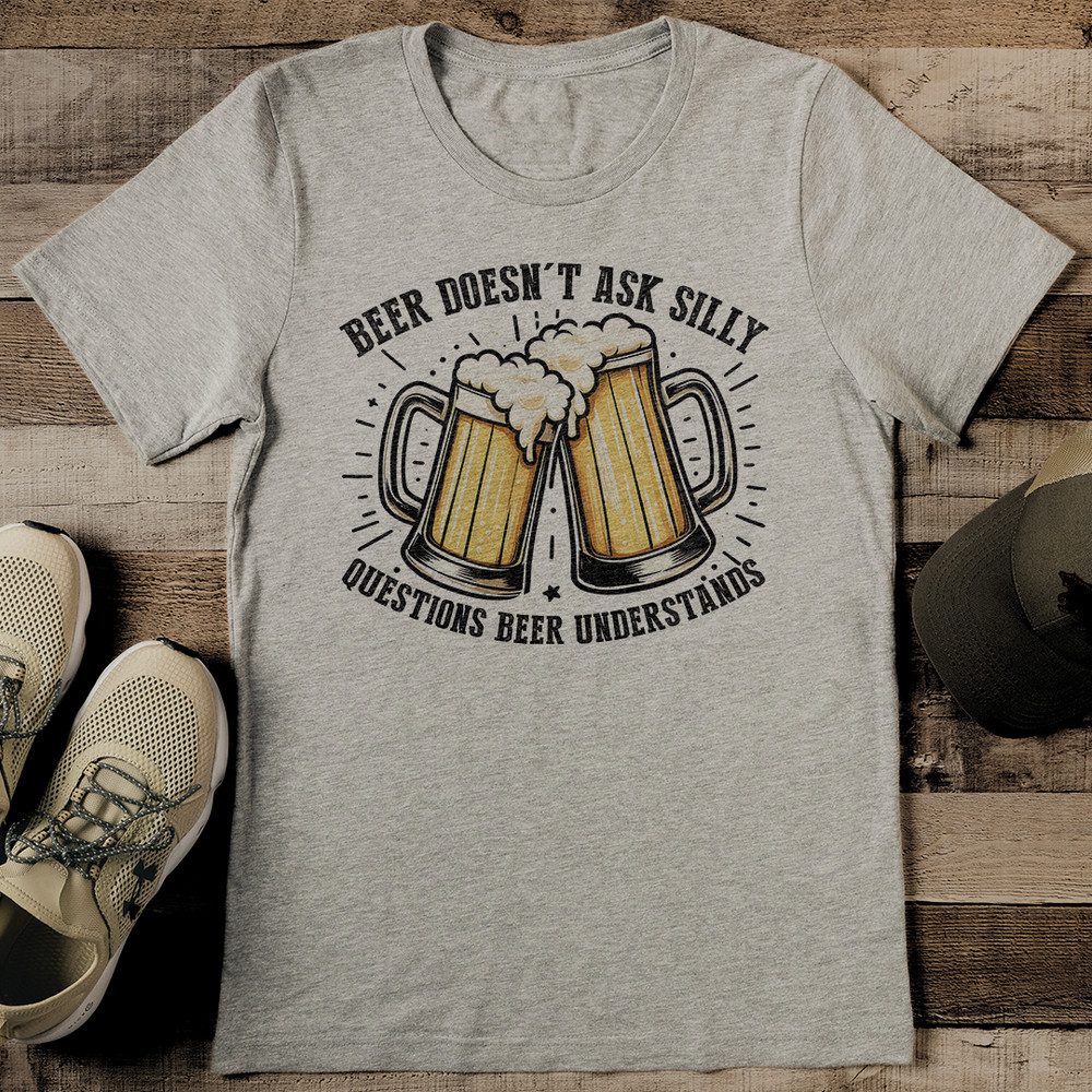 Beer Doesnt Ask Silly Questions Beer Understands Tee 2