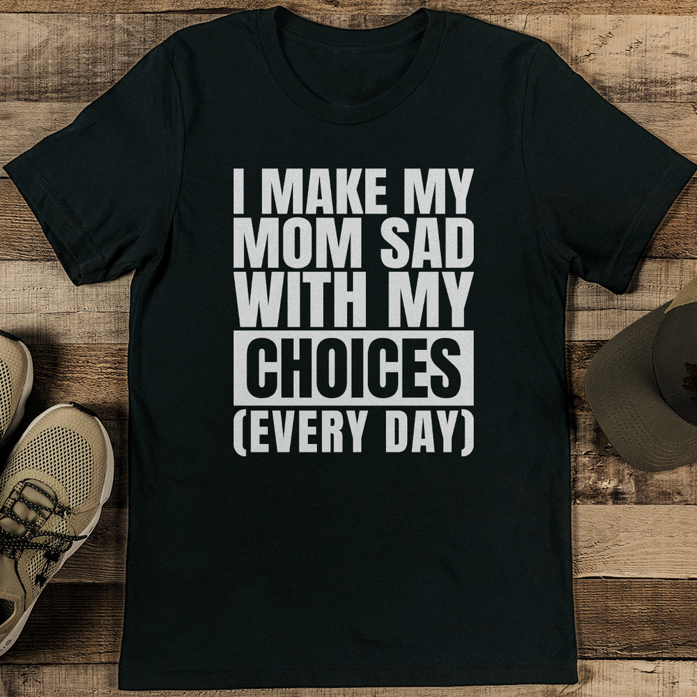 I Make My Mom Sad With My Choices Tee 1