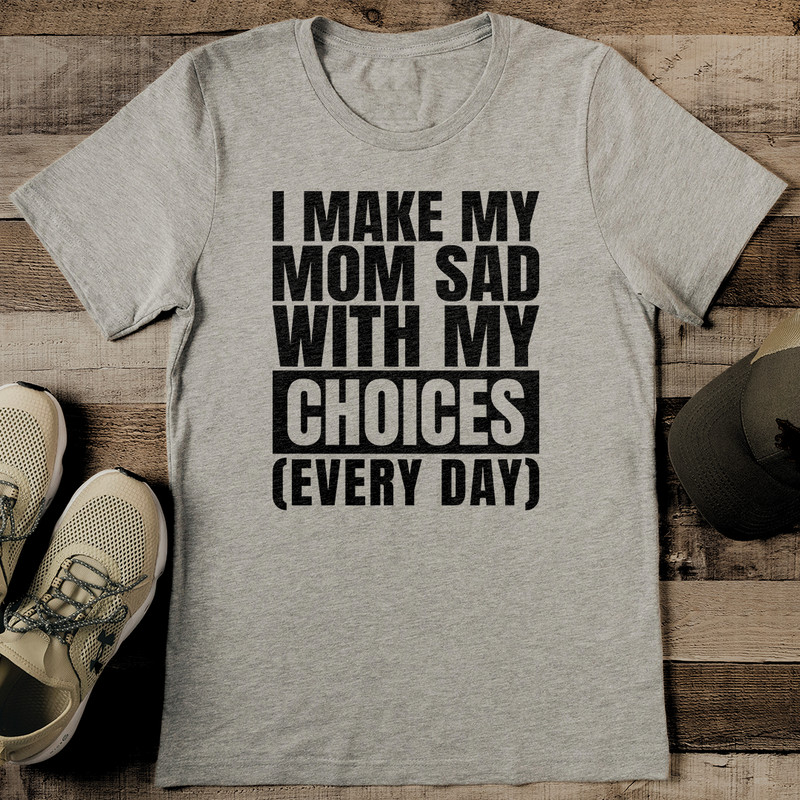 I Make My Mom Sad With My Choices Tee 2
