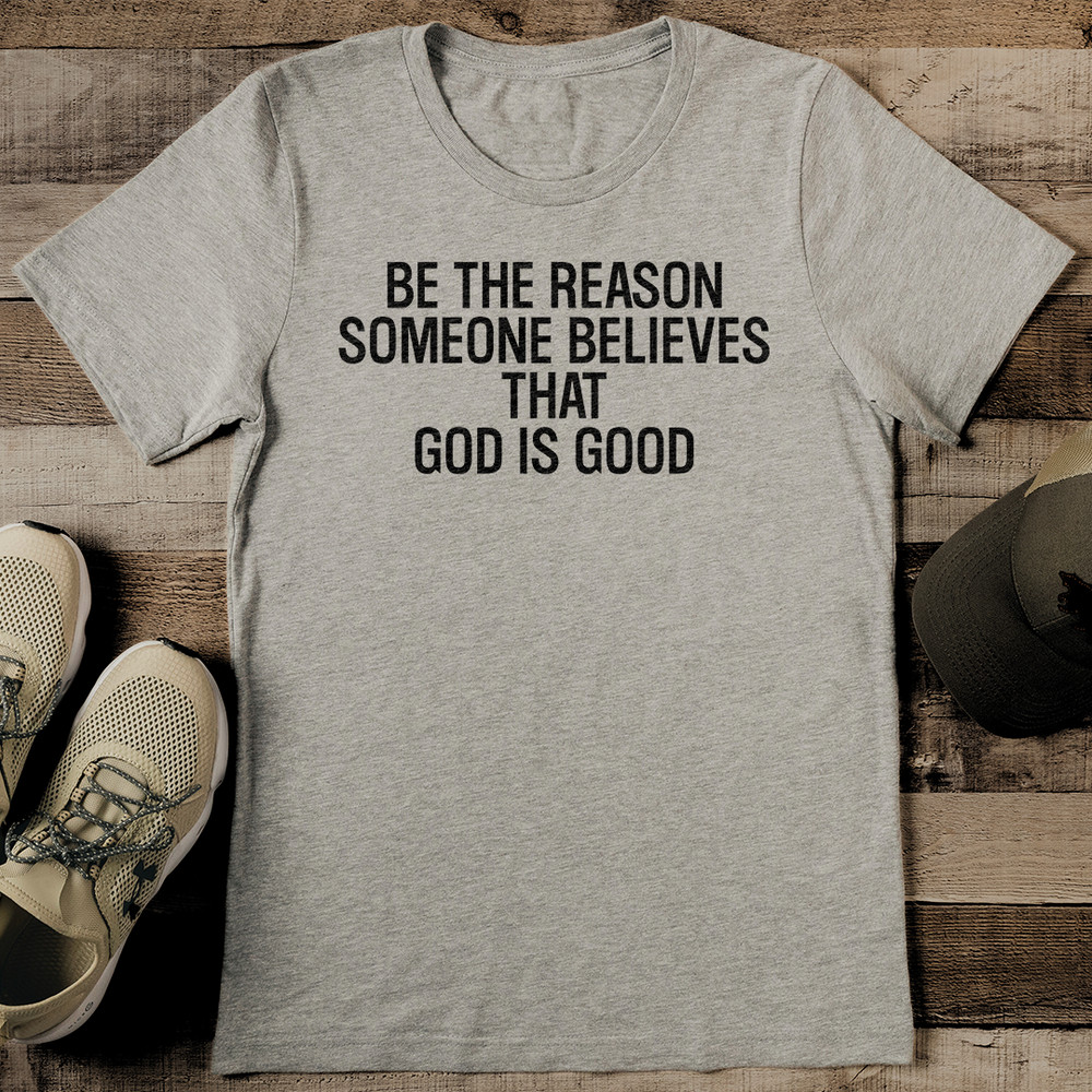 Be The Reason Someone Believes That God Is Good Tee