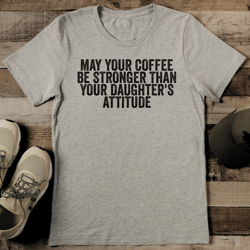 may your coffee be stronger than your daughter's attitude tee