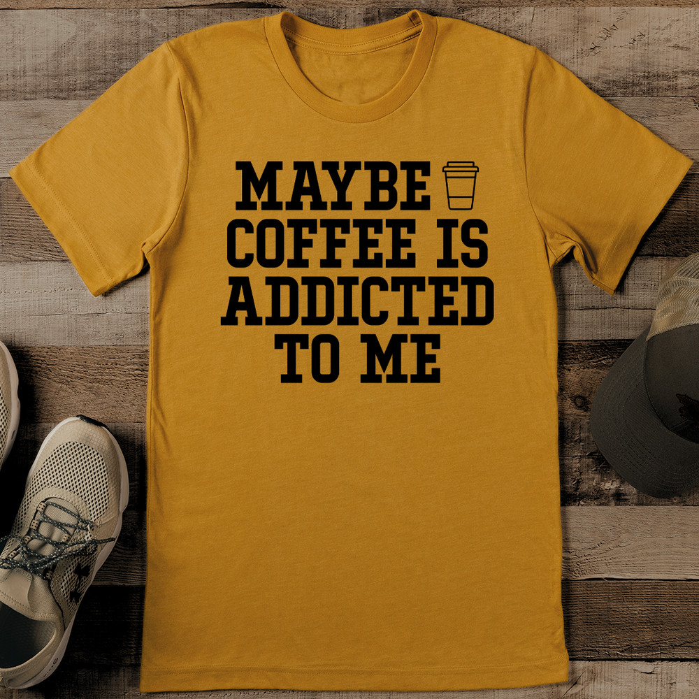 Maybe Coffee Is Addicted To Me Tee 1