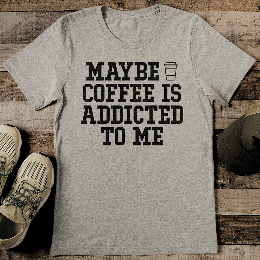 Maybe Coffee Is Addicted To Me Tee 2