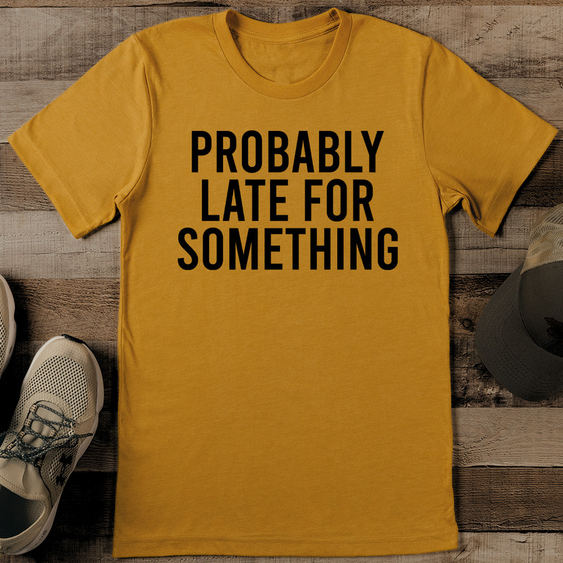 Probably Late For Something Tee 0