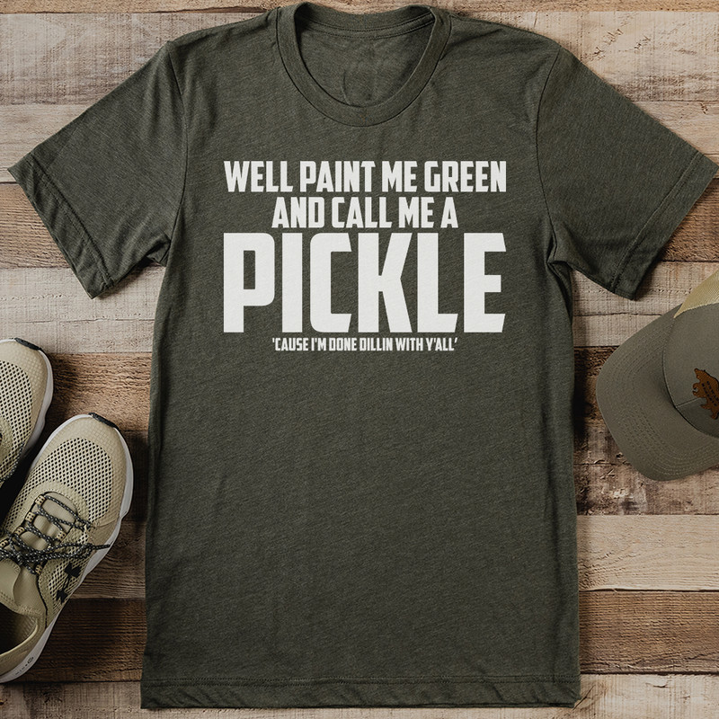 Well Paint Me Green And Call Me A Pickle Cause Tee 1