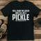 Well Paint Me Green And Call Me A Pickle Cause Tee 0