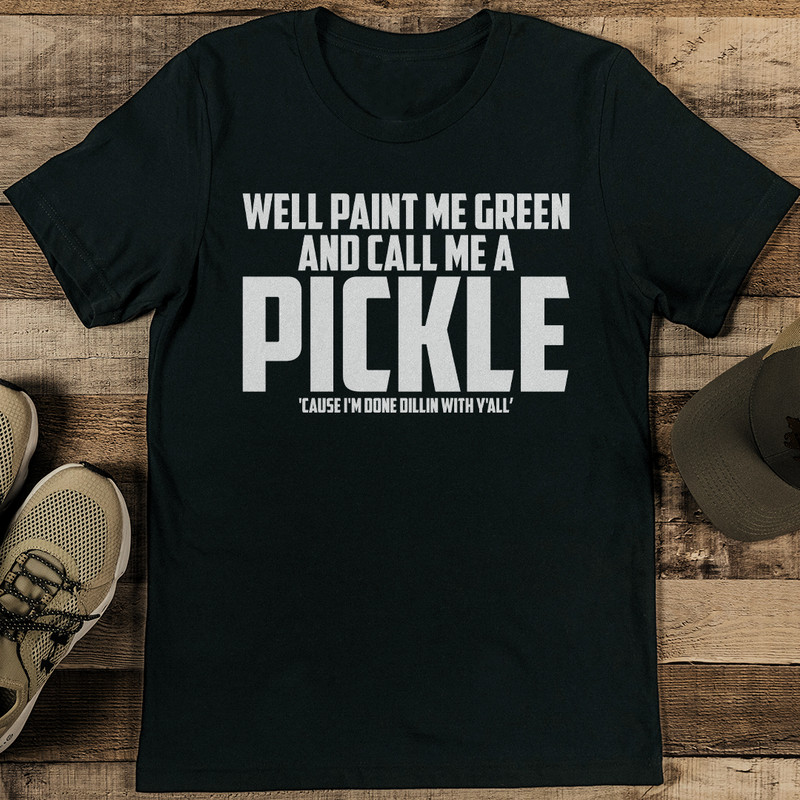 Well Paint Me Green And Call Me A Pickle Cause Tee 0