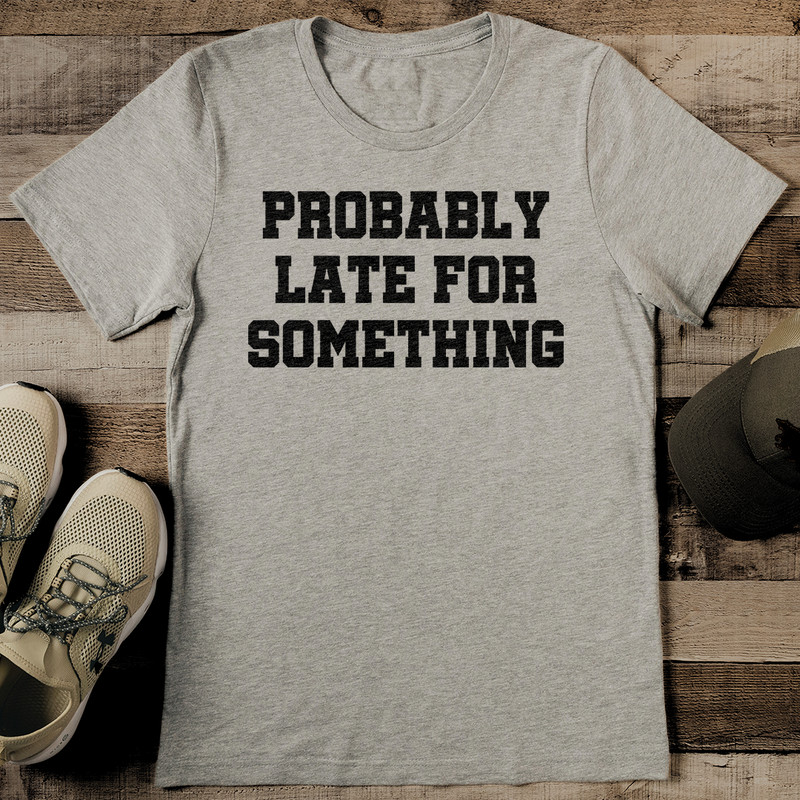 Probably Late For Something Tee 2