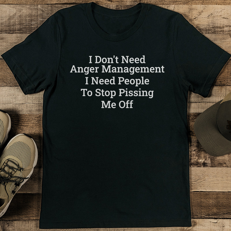 I Dont Need Anger Management I Need People To Stop Pissing Me Off Tee 1