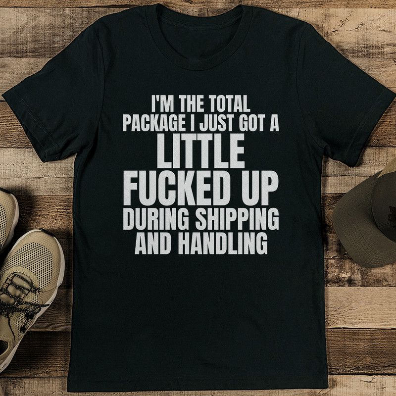 Im The Total Package I Just Got A Little Fcked Up During Shipping Tee 1