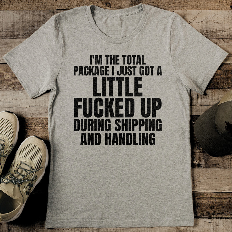 Im The Total Package I Just Got A Little Fcked Up During Shipping Tee 2