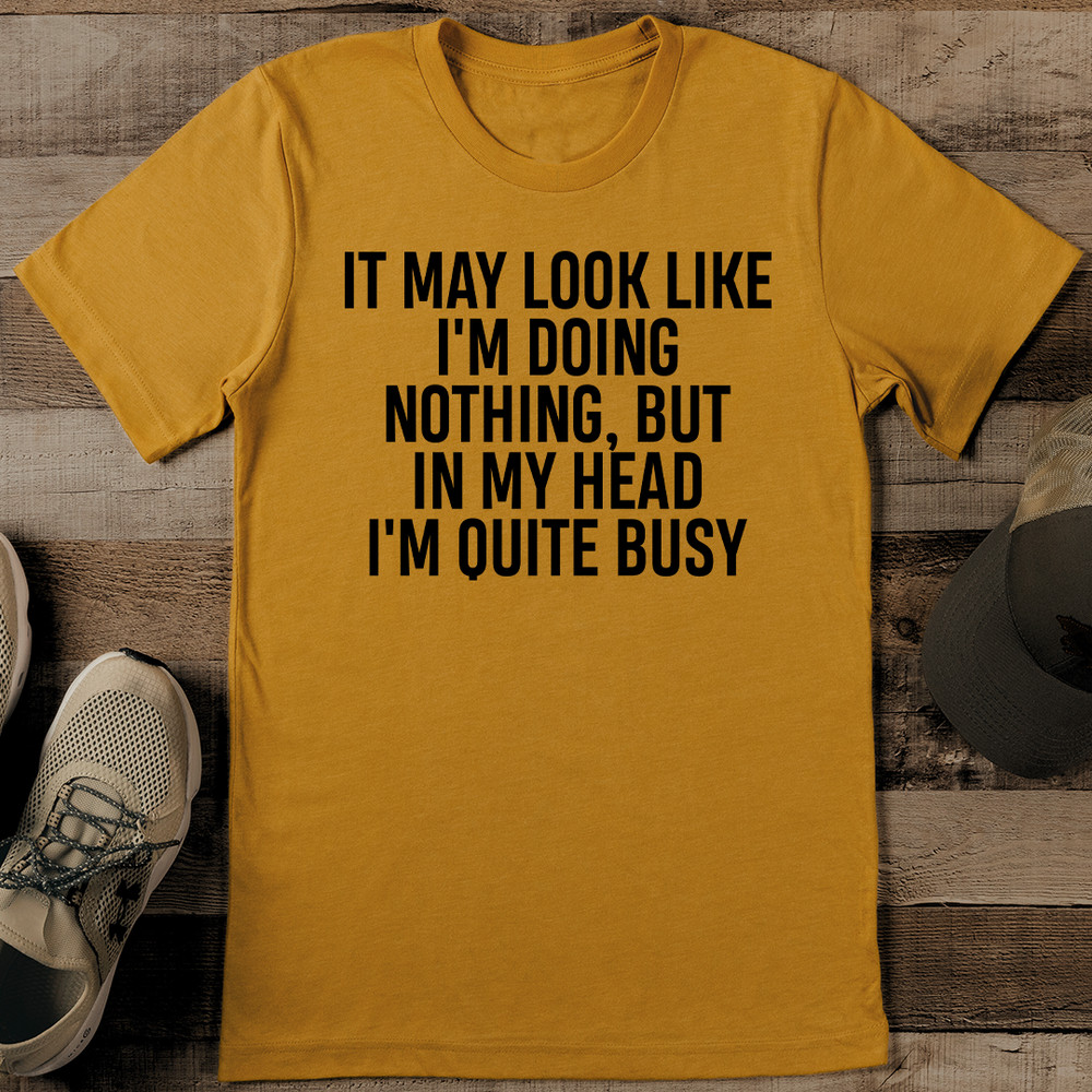 It May Look Like Im Doing Nothing But In My Head Im Quite Busy Tee 0