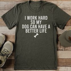 i work hard so my dog can have a better life tee