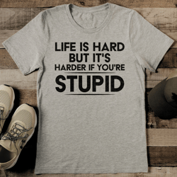 life is hard but it's harder if you're stupid tee