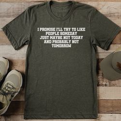 i promise i'll try to like people someday just maybe not today tee