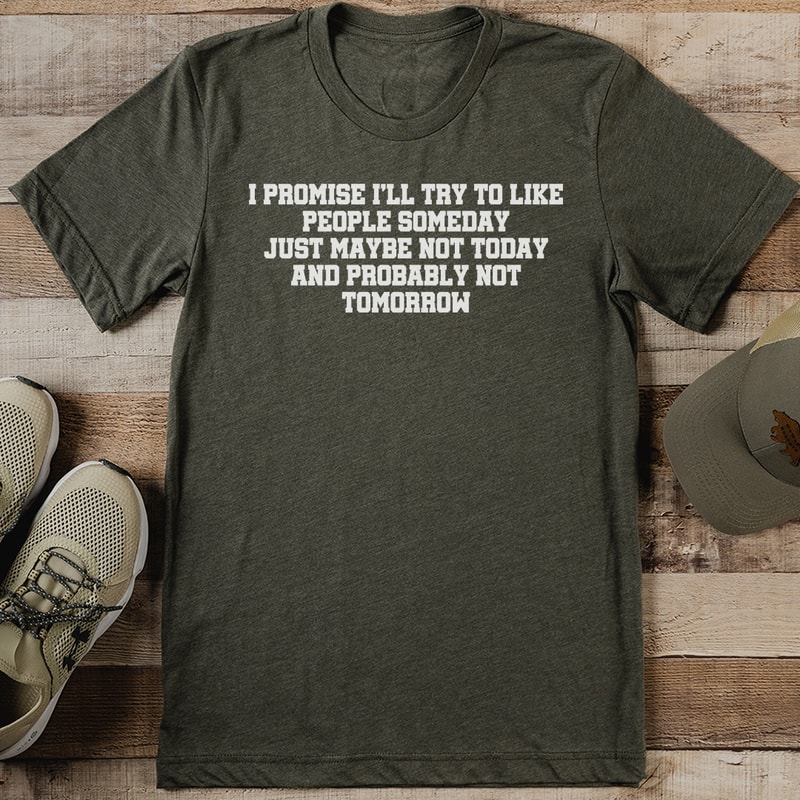 I Promise Ill Try To Like People Someday Just Maybe Not Today Tee 0
