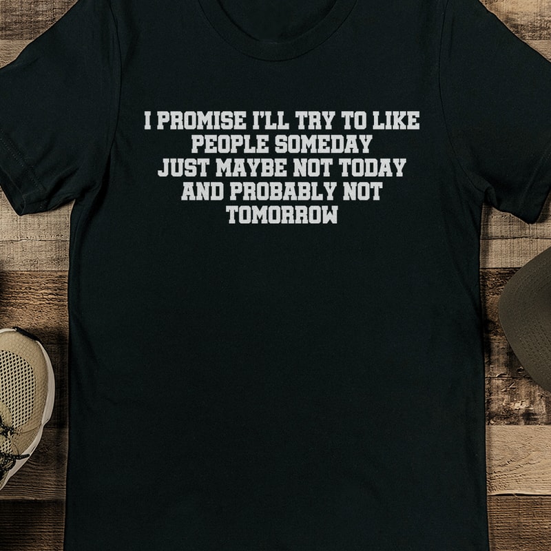 I Promise Ill Try To Like People Someday Just Maybe Not Today Tee 1