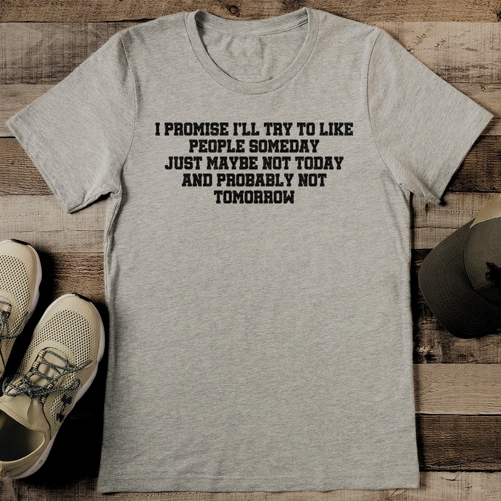 I Promise Ill Try To Like People Someday Just Maybe Not Today Tee 2