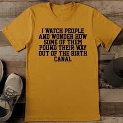 i watch people and wonder how some of them found their way out tee