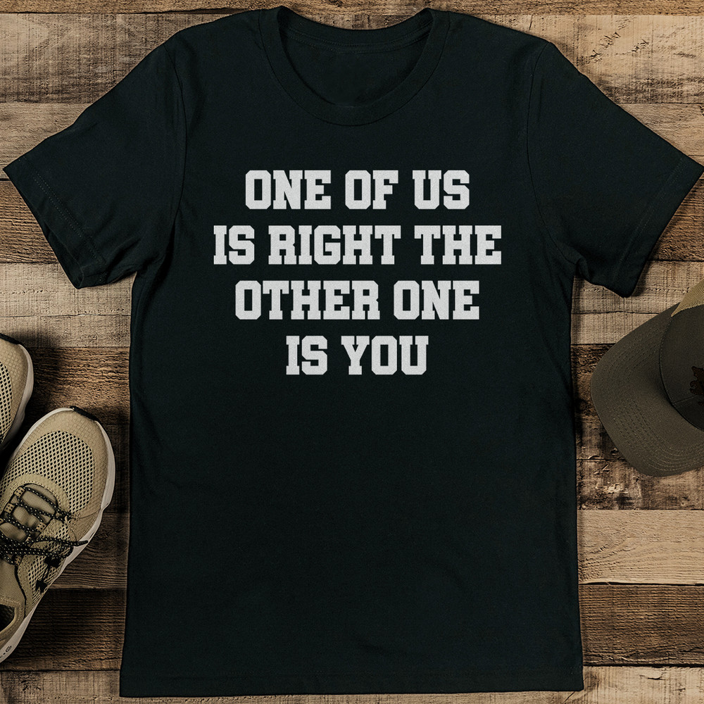 One Of Us Is Right The Other One Is You Tee 2
