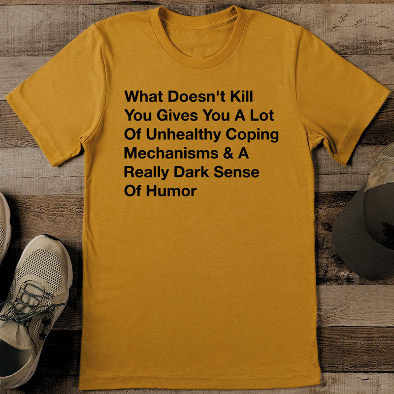 What Doesnt Kill You Gives You A Lot Of Unhealthy Coping Mechanisms Tee 1
