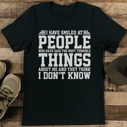 i have smiled at people who have said the most terrible things tee