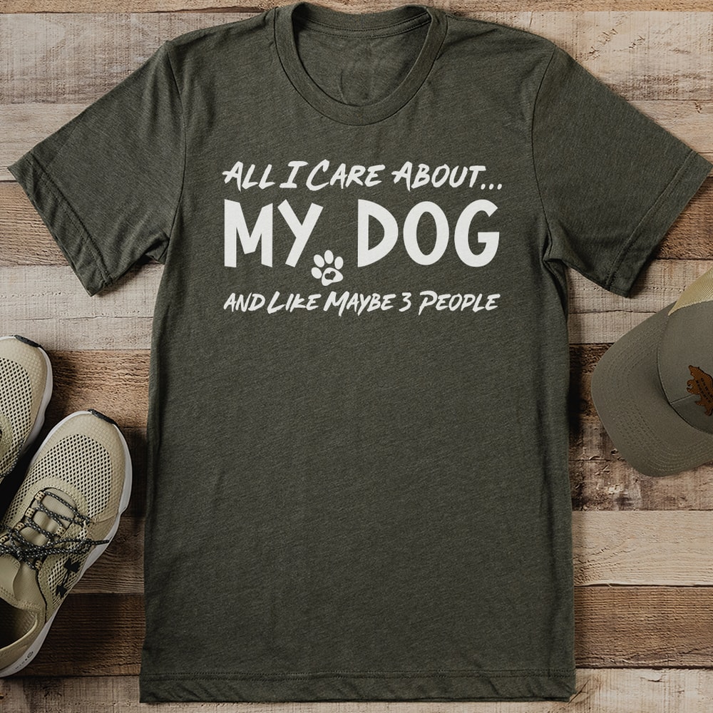 All I Care About My Dog And Like Maybe 3 People Tee 1