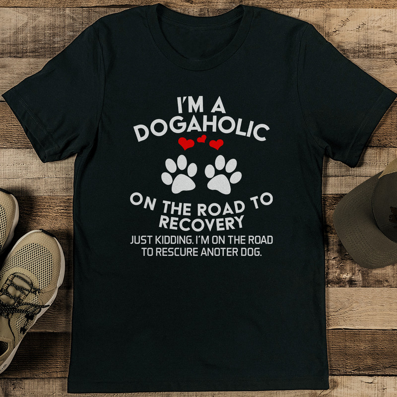 Im A Dogahalic On The Road To Recovery Just Kidding Tee 0