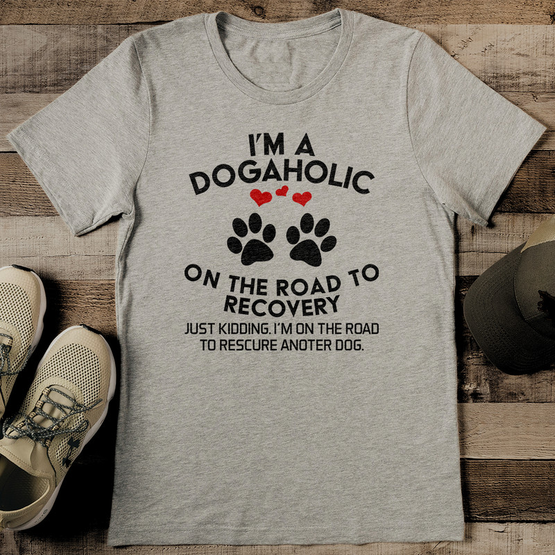 Im A Dogahalic On The Road To Recovery Just Kidding Tee 2