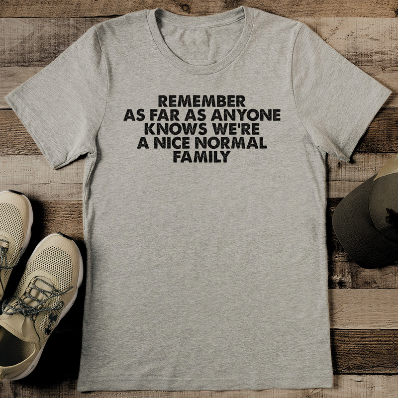 Remember As Far As Anyone Knows Were A Nice Normal Family Tee 2