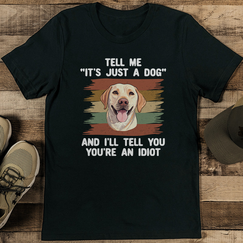 Tell Me Its Just A Dog And Ill Tell You Youre An Idiot Tee 2