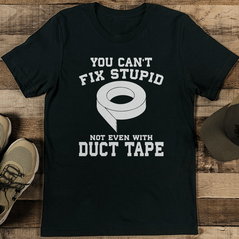 You Cant Fix Stupid Not Even With Duct Tape Tee 1