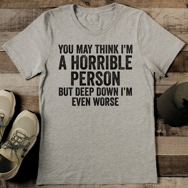 You May Think Im A Horrible Person But Deep Down Im Even Worse Tee 2
