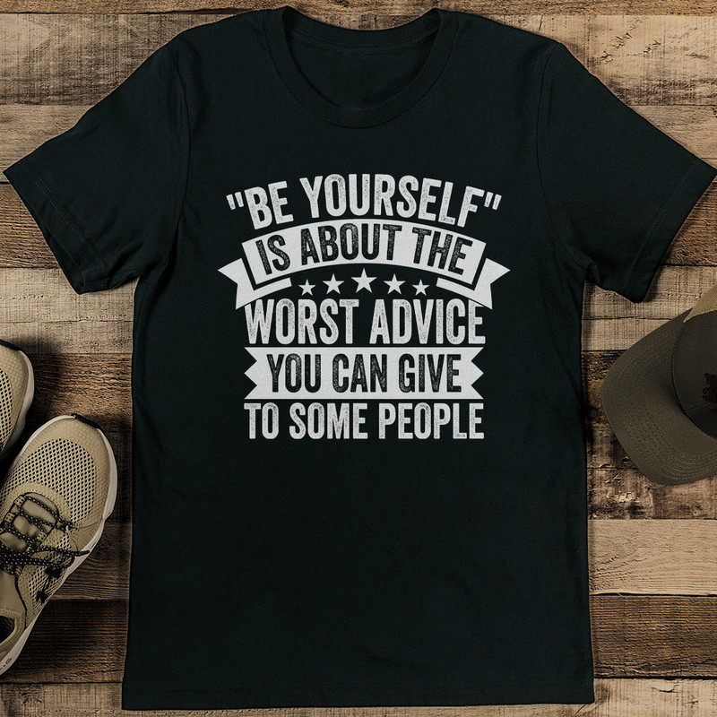 Be Yourself Is About The Worst Advice You Can Give To Some People Tee 1