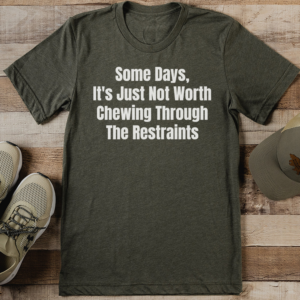 Some Days Its Just Not Worth Chewing Through The Restraints Tee 0