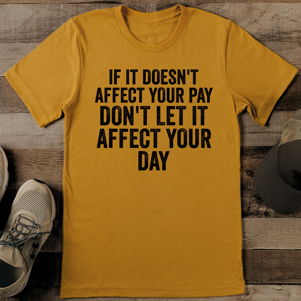 If It Doesnt Affect Your Pay Dont Let It Affect Your Day Tee 1