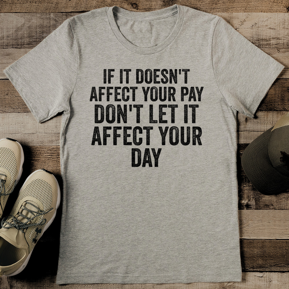 If It Doesnt Affect Your Pay Dont Let It Affect Your Day Tee 0