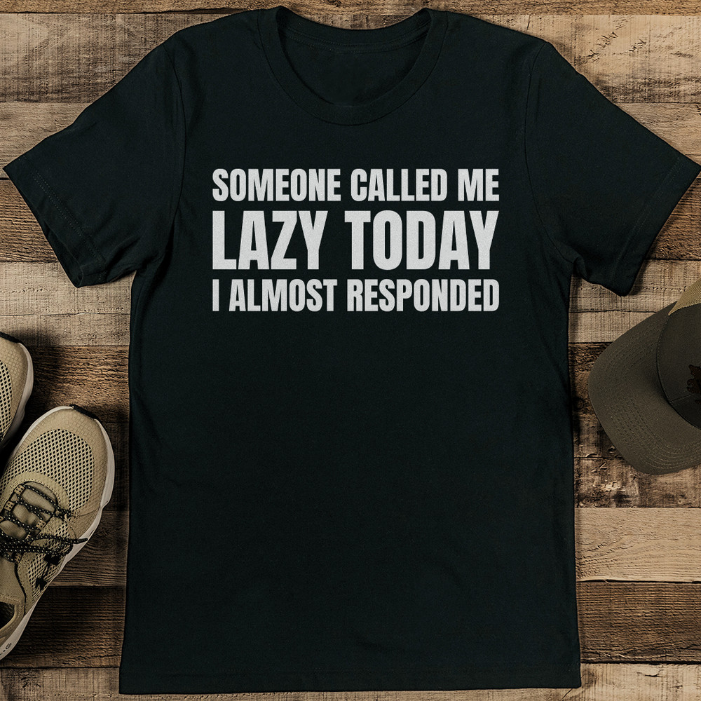 Someone Called Me Lazy Today I Almost Responded Tee