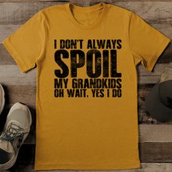 i don't always soil my grandkids oh wait yes i do tee