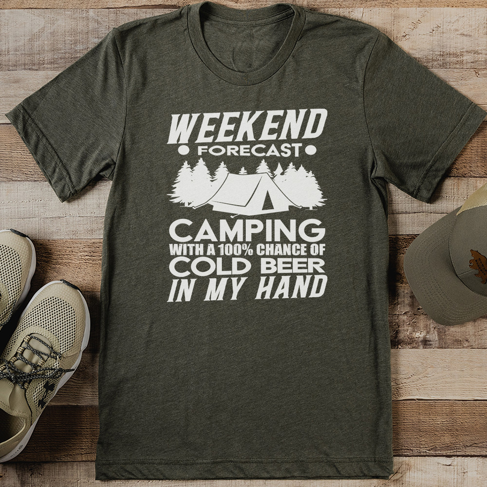 Weekend Forecast Camping With A 100 Chance Of Cold Beer In My Hand Tee 0