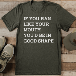 if you ran like you mouth you’d be in good shape tee