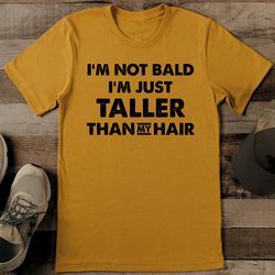 i'm not bald i'm just taller than my hair tee