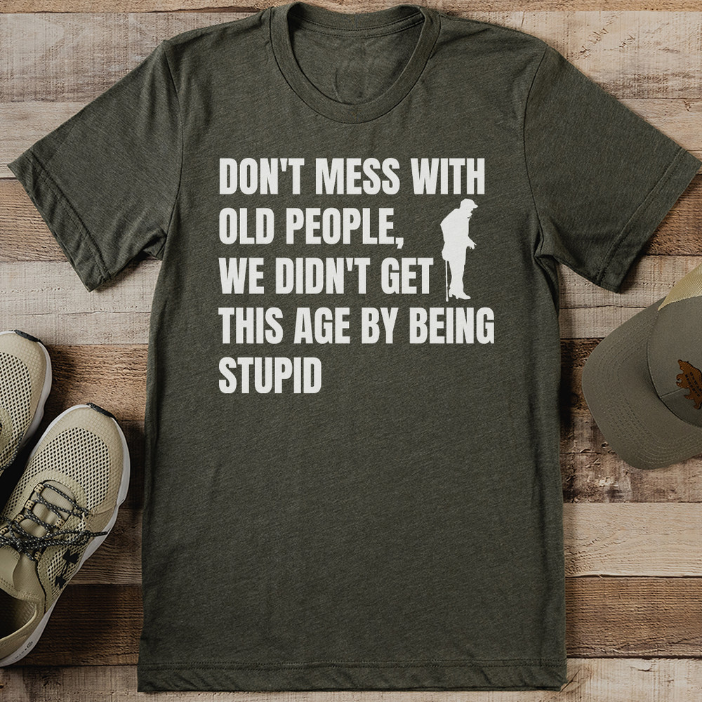 Dont Mess With Old People We Didnt Get This Age By Being Stupid Tee 1